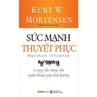 Sức Mạnh Thuyết Phục - 12 Quy Tắc Vàng Của Nghệ Thuật Gây Ảnh Hưởng - Kurt W. Mortensen - Phạm Quang Anh dịch - Tái bản 2023 - bìa mềm