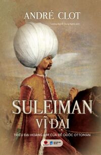 Suleiman Vĩ Đại - Triều Đại Hoàng Kim Của Đế Quốc Ottoman (Bìa Cứng)
