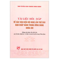 Tài Liệu Hỏi - Đáp Về Các Văn Kiện Hội Nghị Lần Thứ Sáu Ban Chấp Hành Trung Ương Đảng Khóa XIII (Dùng Cho Đoàn Viên, Hội Viên Các Tổ Chức Chính Trị - Xã Hội Và Tuyên Truyền Trong Nhân Dân)