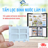 Tấm Lọc Bình Nước Làm Đá Tủ Lạnh Hitachi Inverter Model R-WB640VGV0 Chuẩn Theo Tủ