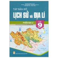 Tập Bản Đồ Lịch Sử Và Địa Lí Lớp 9 - Phần Địa Lí (Theo Chương Trình Giáo Dục Phổ Thông 2018) (Chuẩn)