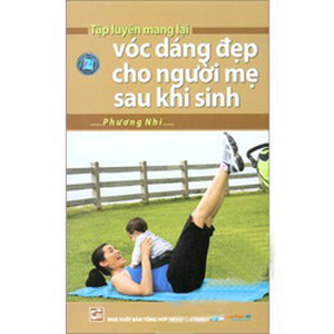 Tập Luyện Mang Lại Vóc Dáng Đẹp Cho Người Mẹ Sau Khi Sinh