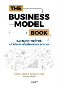 The Business Model Book Xây Dựng, Thiết Kế Và Tối Ưu Mô Hình Kinh Doanh - Adam J Bock, Gerard George