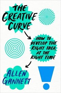 The Creative Curve How to Develop the Right Idea, at the Right Time