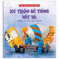 Thế Giới Xe Công Trình Xe Trộn Bê Tông Vất Vả Tái Bản 2019