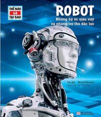 Thế Nào Và Tại Sao - Robot - Những Bộ Óc Siêu Việt Và Những Trợ Thủ Đắc Lực