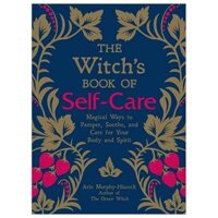 The Witch's Book of Self-Care: Magical Ways to Pamper, Soothe, and Care for Your Body and Spirit