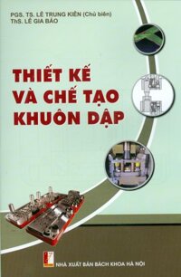 THIẾT KẾ VÀ CHẾ TẠO KHUÔN DẬP Xuất bản lần thứ ba, có chỉnh lý và bổ sung - Năm 2022