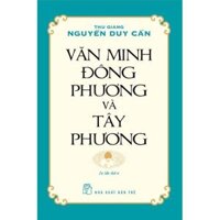 Thu Giang Nguyễn Duy Cần - Văn Minh Đông Phương Và Tây Phương Tái bản 2021 - Bản Quyền