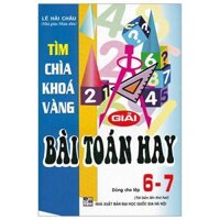 Tìm Chìa Khóa Vàng Giải Bài Toán Hay (Dùng Cho Lớp 6-7)