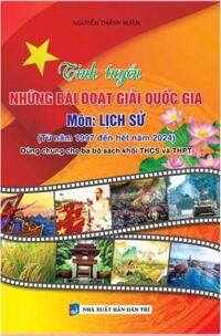 Tinh tuyển Những Bài Đạt Giải Quốc Gia Môn Lịch Sử (Từ Năm 1997 Đến Hết Năm 2024 - Dùng Chung Cho Ba Bộ Sách Khối THCS Và THPT)