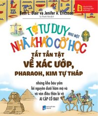 Tớ Tư Duy Như Một Nhà Khảo Cổ Học - Tất Tần Tật Về Pharaoh, Xác Ướp, Kim Tự Tháp