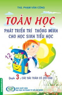 Toán Học Phát Triển Trí Thông Minh Cho Học Sinh Tiểu Học (Quyển 3) - Các Bài Toán Có Lời Văn