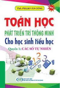 Toán Học Phát Triển Trí Thông Minh Cho Học Sinh Tiểu Học - Quyển 1: Các Số Tự Nhiên