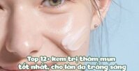 Top 12+ kem trị thâm mụn tốt nhất, cho làn da trắng sáng