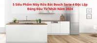 Top 5 Máy Rửa Bát Bosch Serie 4 Đáng Đầu Tư Nhất Năm