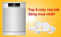 Top 5 máy rửa bát đáng mua nhất