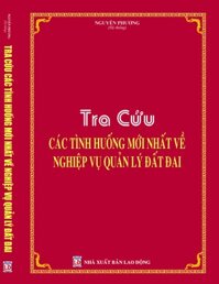 TRA CỨU CÁC TÌNH HUỐNG MỚI NHẤT VỀ NGHIỆP VỤ QUẢN LÝ ĐẤT ĐAI