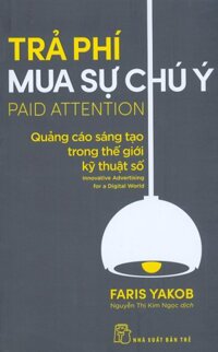 TRẢ PHÍ MUA SỰ CHÚ Ý QUẢNG CÁO SÁNG TẠO TRONG THẾ GIỚI KỸ THUẬT SỐ - Faris Yakob - Nguyễn Thị Kim Ngọc - bìa mềm