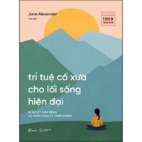 Trí Tuệ Cổ Xưa Cho Lối Sống Hiện Đại - cách ứng dụng  các nền văn hóa xa xưa để đạt được sức khỏe toàn diện và sự vững vàng trong cuộc sống