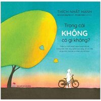 Trong Cái Không Có Gì Không  Thiền Sư Thích Nhất Hạnh Trả Lời Cho Trẻ Em Những Thắc Mắc Về Ý Nghĩa Cuộc Sống, Về Cái Chết, Về Gia Đình, Bạn Bè Và Nhiều Câu Hỏi Khác