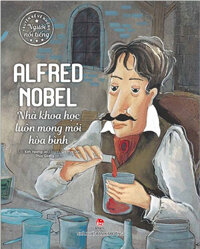 Truyện Kể Về Những Người Nổi Tiếng: Alfred Nobel - Nhà Khoa Học Luôn Mong Mỏi Hòa Bình