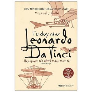 Tư duy như Leonardo Da Vinci: Bảy nguyên tắc để trở thành thiên tài - Michael J. Gelb