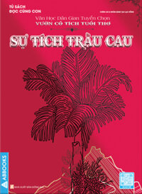 Tủ Sách Đọc Cùng Con - Văn Học Dân Gian Tuyển Chọn: Vườn Cổ Tích Tuổi Thơ - Sự Tích Trầu Cau