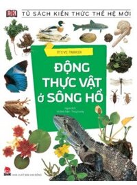Tủ sách kiến thức thế hệ mới- Động thực vật ở sông hồ