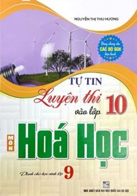 Tự Tin Luyện Thi Vào Lớp 10 Môn Hóa Học ( Dành cho Học Sinh Lớp 9 - Dùng Chung Cho Các Bộ SGK Hiện Hành)
