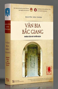 Tùng Thư Văn Bia Việt Nam - Tập 4: Văn Bia Bắc Giang - Khảo Cứu Và Tuyển Dịch (Bìa Cứng)