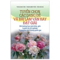 Tuyển Chọn Các Dạng Đề Và Bài Làm Văn Đạt Giải - Bồi Dưỡng Học Sinh Khá, Giỏi, Luyện Thi Tốt Nghiệp, Trung Học Phổ Thông Quốc Gia