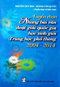 TUYỂN CHỌN NHỮNG BÀI VĂN ĐOẠT GIẢI QUỐC GIA HỌC SINH GIỎI TRUNG HỌC PHỔ THÔNG 2004 - 2014