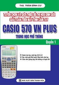 Tuyển Chọn Và Giới Thiệu Đề Thi Học Sinh Giỏi Giải Toán Trên Máy Tính Cầm Tay Casio 570 VN Plus THPT - Quyển 1
