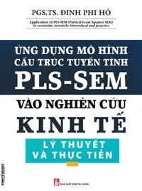 Ứng Dụng Mô Hình Cấu Trúc Tuyến Tính PLS - SEM Vào Nghiên Cứu Kinh Tế Lý Thuyết Và Thực Tiễn - PGS. TS. Đinh Phi Hổ