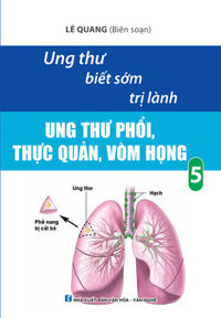 Ung Thư Biết Sớm Trị Lành -  Ung Thư Phổi, Thực Quản, Vòm Họng Tập 5