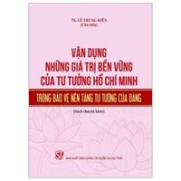 Vận Dụng Những Giá Trị Bền Vững Của Tư Tưởng Hồ Chí Minh Trong Bảo Vệ Nền Tảng Tư Tưởng Của Đảng