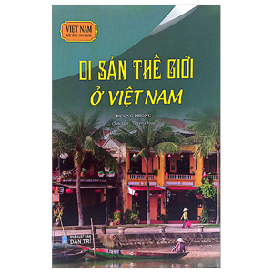 Việt Nam Đất Nước - Con Người: Di Sản Thế Giới Ở Việt Nam