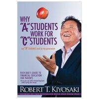 Why "A" Students Work for "C" Students and Why "B" Students Work for the Government : Rich Dad's Guide to Financial Education for Parents