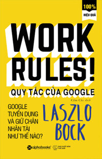 Work Rules! - Quy Tắc Của Google - Google Tuyển Dụng Và Giữ Chân Nhân Tài Như Thế Nào?