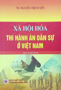 Xã Hội Hóa Thi Hành Án Dân Sự Ở Việt Nam (Sách Chuyên Khảo)