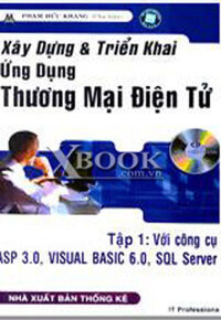 XÂY DỰNG & TRIỂN KHAI ỨNG DỤNG THƯƠNG MẠI ĐIỆN TỬ - Tập 1: Với Công Cụ ASP 3.0, Visual Basic 6.0, SQL Server (Kèm 1 CD)