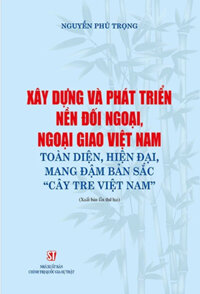 Xây Dựng Và Phát Triển Nền Đối Ngoại, Ngoại Giao Việt Nam Toàn Diện, Hiện Đại, Mang Đậm Bản Sắc “Cây Tre Việt Nam”