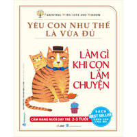 Yêu Con Như Thế Là Vừa Đủ Làm Gì Khi Con Lắm Chuyện Cẩm Nang Nuôi Dạy Trẻ 2 - 3 Tuổi