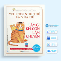Yêu Con Như Thế Là Vừa Đủ Làm Gì Khi Con Lắm Chuyện Cẩm Nang Nuôi Dạy Trẻ 2 - 3 Tuổi
