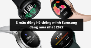 3 mẫu đồng hồ thông minh Samsung đáng mua nhất cho đầu năm 2022