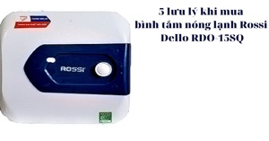 5 lưu ý nhỏ khi mua bình tắm nóng lạnh Rossi Dello RDO-15SQ