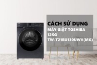 Cách sử dụng máy giặt Toshiba Inverter 12 kg TW-T21BU130UWV(MG) bền, tiết kiệm điện