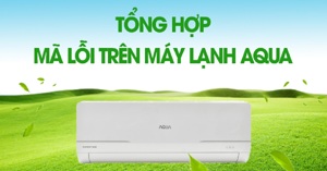 Cập nhật bảng mã lỗi điều hòa Aqua 2022 dòng Inverter và non- Inverter