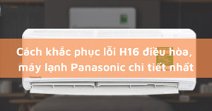 Chi tiết cách khắc phục mã lỗi H16 của điều hòa Panasonic